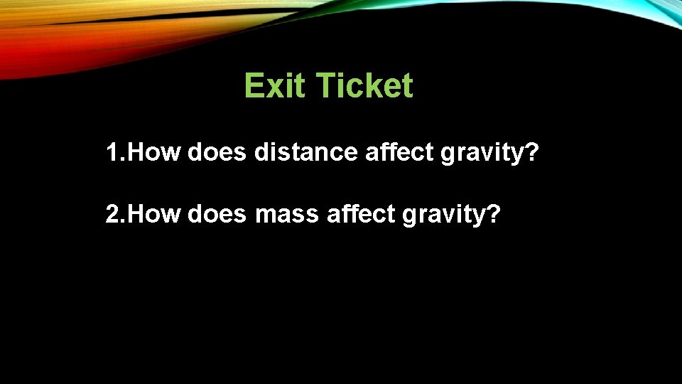 Exit Ticket 1. How does distance affect gravity? 2. How does mass affect gravity?