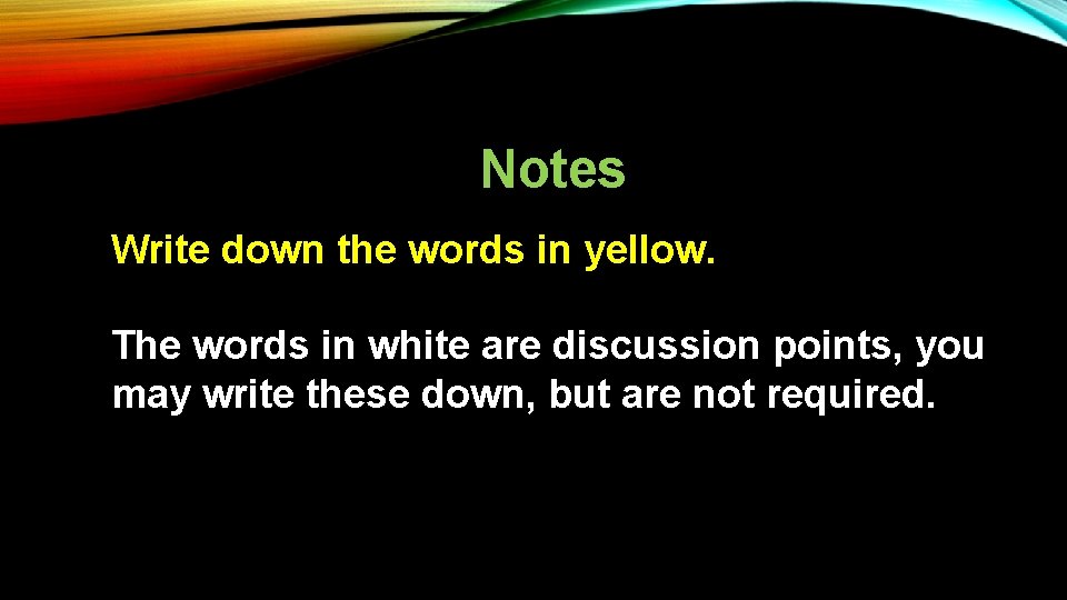 Notes Write down the words in yellow. The words in white are discussion points,