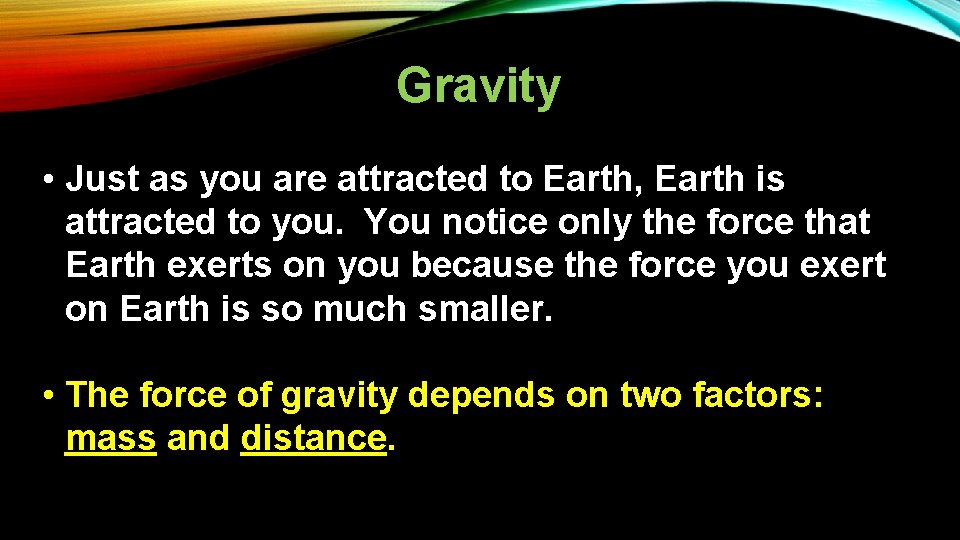 Gravity • Just as you are attracted to Earth, Earth is attracted to you.