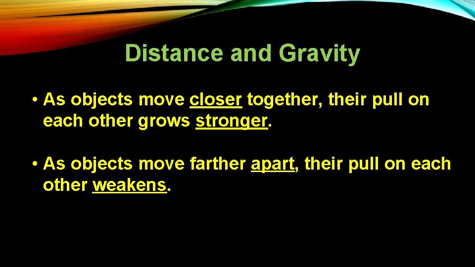Distance and Gravity • As objects move closer together, their pull on each other