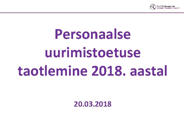 Personaalse uurimistoetuse taotlemine 2018. aastal 20. 03. 2018 