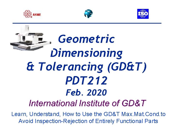 Geometric Dimensioning & Tolerancing (GD&T) PDT 212 Feb. 2020 Learn, Understand, How to Use