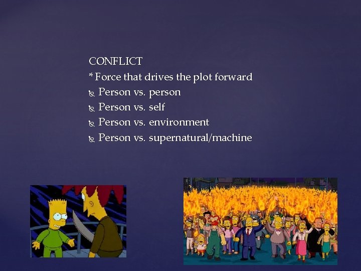 CONFLICT * Force that drives the plot forward Person vs. person Person vs. self