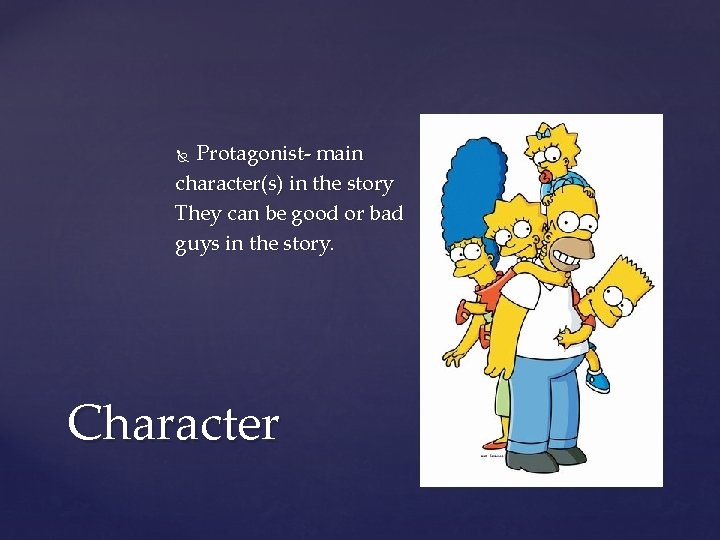 Protagonist- main character(s) in the story They can be good or bad guys in