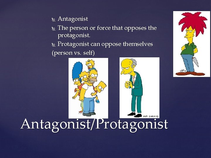 Antagonist The person or force that opposes the protagonist. Protagonist can oppose themselves (person