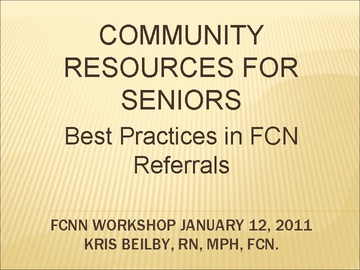 COMMUNITY RESOURCES FOR SENIORS Best Practices in FCN Referrals FCNN WORKSHOP JANUARY 12, 2011