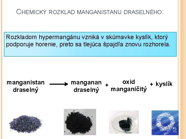 CHEMICKÝ ROZKLAD MANGANISTANU DRASELNÉHO: Rozkladom hypermangánu vzniká v skúmavke kyslík, ktorý podporuje horenie, preto