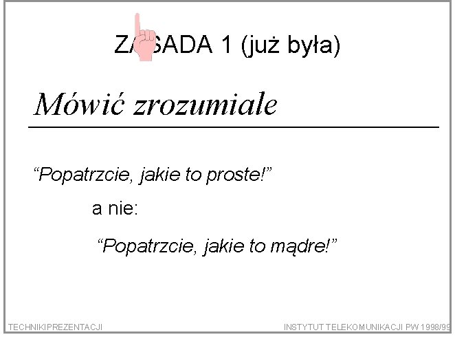 ZASADA 1 (już była) Mówić zrozumiale “Popatrzcie, jakie to proste!” a nie: “Popatrzcie, jakie