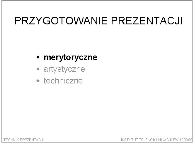 PRZYGOTOWANIE PREZENTACJI w merytoryczne w artystyczne w techniczne TECHNIKIPREZENTACJI INSTYTUT TELEKOMUNIKACJI PW 1998/99 