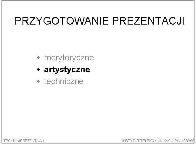 PRZYGOTOWANIE PREZENTACJI w merytoryczne w artystyczne w techniczne TECHNIKIPREZENTACJI INSTYTUT TELEKOMUNIKACJI PW 1998/99 