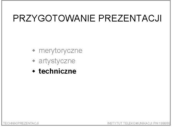 PRZYGOTOWANIE PREZENTACJI w merytoryczne w artystyczne w techniczne TECHNIKIPREZENTACJI INSTYTUT TELEKOMUNIKACJI PW 1998/99 