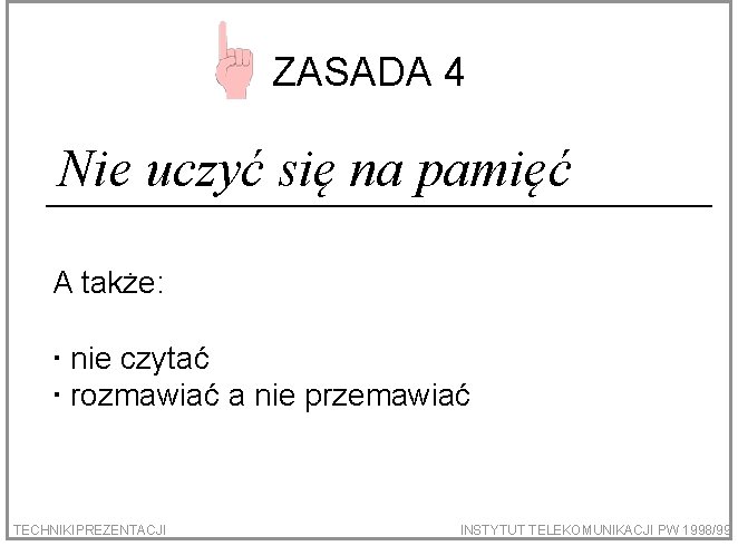 ZASADA 4 Nie uczyć się na pamięć A także: nie czytać rozmawiać a nie