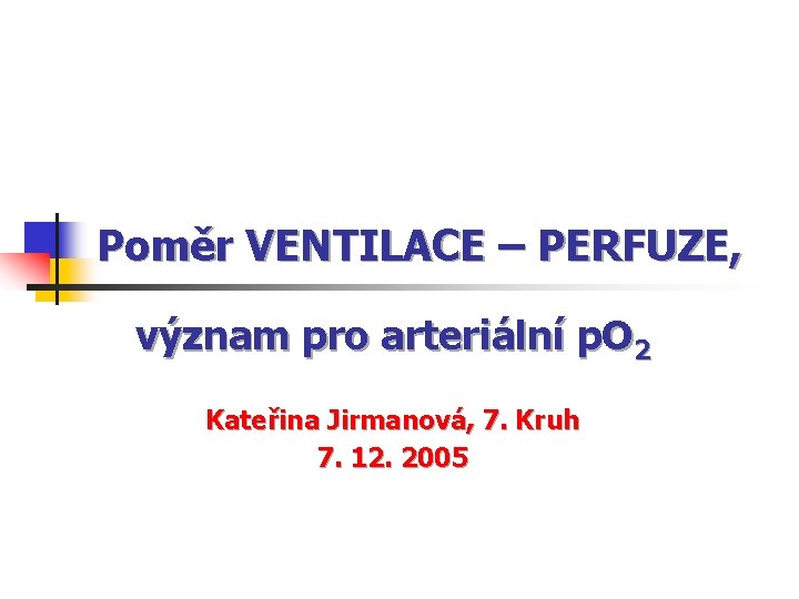 Poměr VENTILACE – PERFUZE, význam pro arteriální p. O 2 Kateřina Jirmanová, 7. Kruh