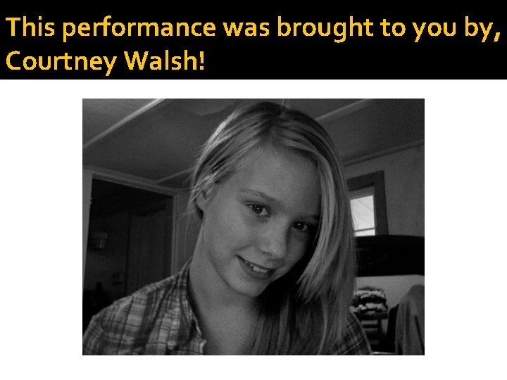 This performance was brought to you by, Courtney Walsh! 