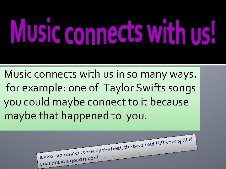 Music connects with us in so many ways. for example: one of Taylor Swifts
