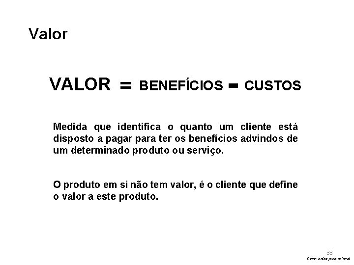 Valor VALOR = BENEFÍCIOS - CUSTOS Medida que identifica o quanto um cliente está