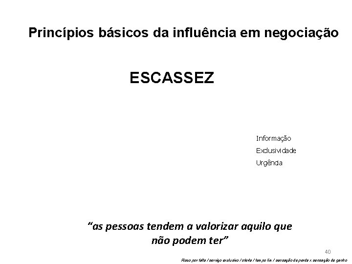 Princípios básicos da influência em negociação ESCASSEZ Informação Exclusividade Urgência “as pessoas tendem a