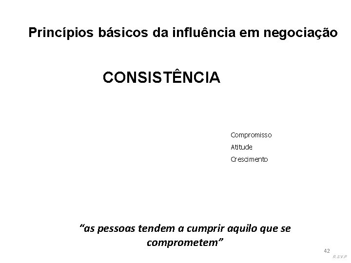 Princípios básicos da influência em negociação CONSISTÊNCIA Compromisso Atitude Crescimento “as pessoas tendem a