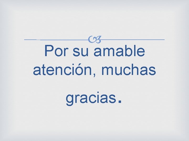  Por su amable atención, muchas gracias . 