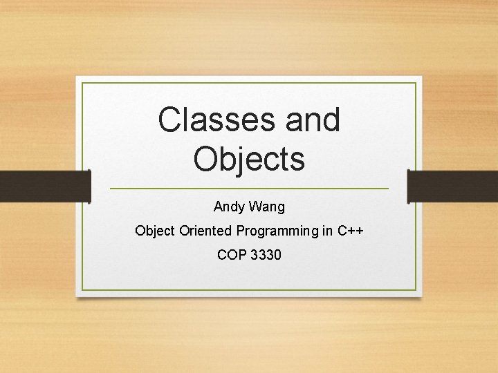 Classes and Objects Andy Wang Object Oriented Programming in C++ COP 3330 