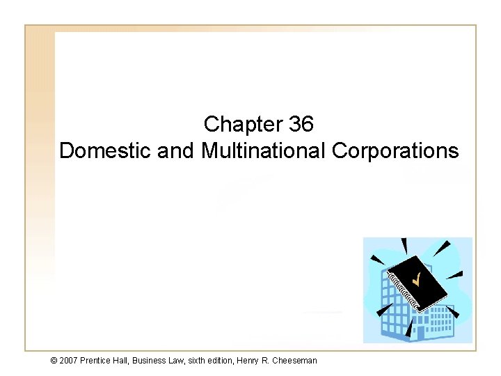 Chapter 36 Domestic and Multinational Corporations © 2007 Prentice Hall, Business Law, sixth edition,