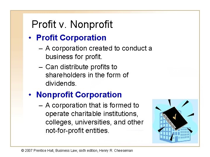 Profit v. Nonprofit • Profit Corporation – A corporation created to conduct a business