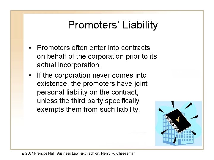 Promoters’ Liability • Promoters often enter into contracts on behalf of the corporation prior