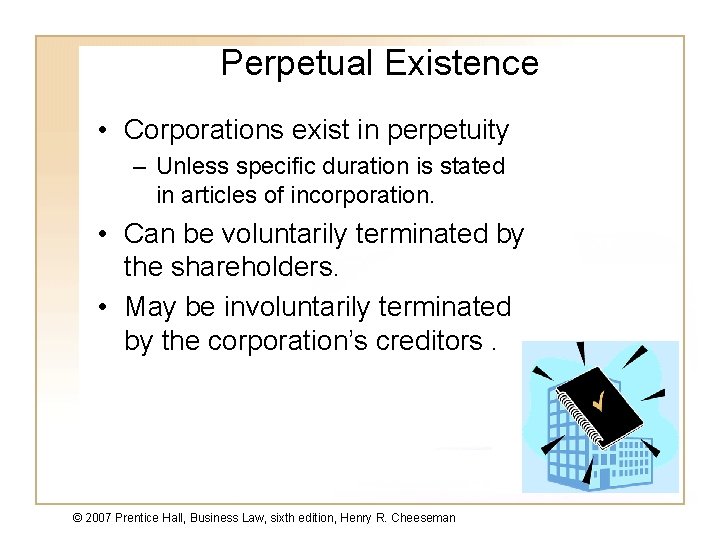 Perpetual Existence • Corporations exist in perpetuity – Unless specific duration is stated in