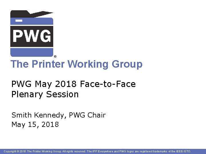 ® The Printer Working Group PWG May 2018 Face-to-Face Plenary Session Smith Kennedy, PWG