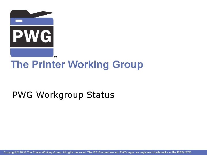 ® The Printer Working Group PWG Workgroup Status Copyright © 2018 The Printer Working