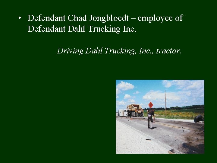  • Defendant Chad Jongbloedt – employee of Defendant Dahl Trucking Inc. Driving Dahl