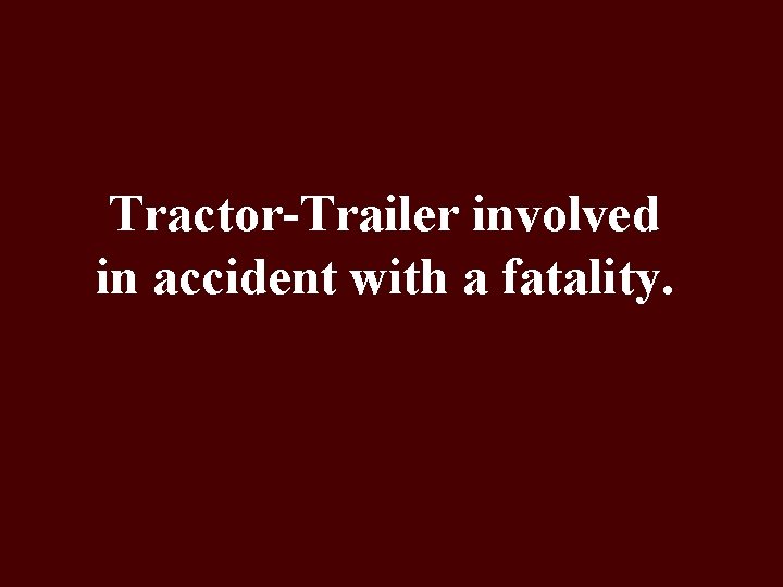 Tractor-Trailer involved in accident with a fatality. 