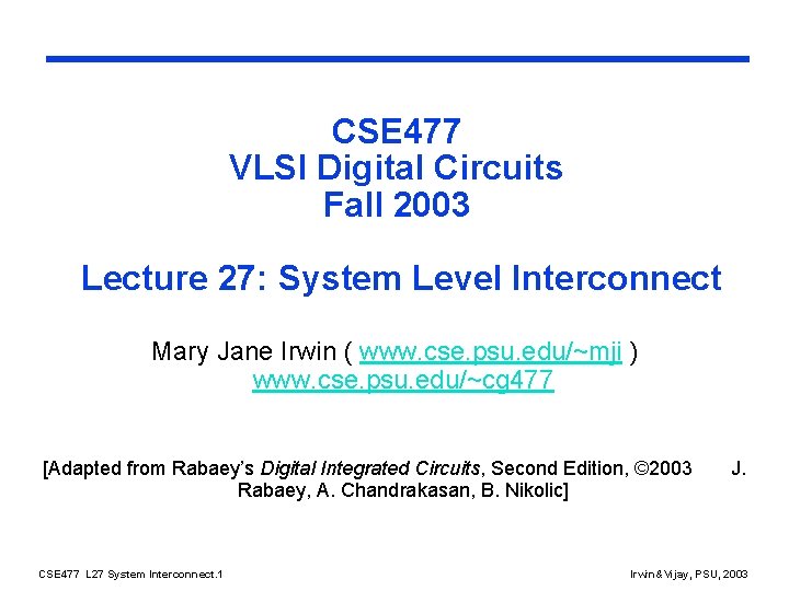 CSE 477 VLSI Digital Circuits Fall 2003 Lecture 27: System Level Interconnect Mary Jane