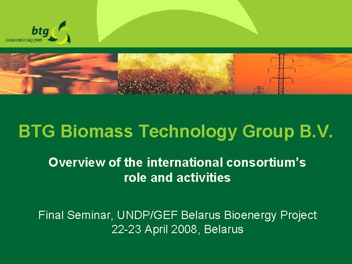 BTG Biomass Technology Group B. V. Overview of the international consortium’s role and activities