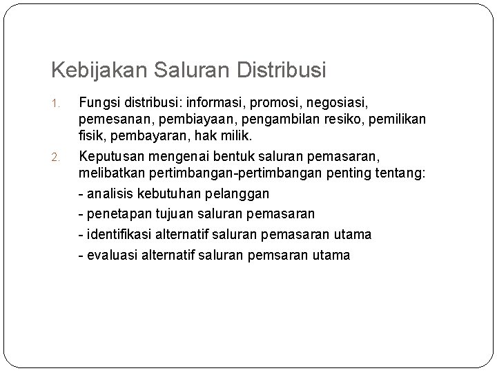 Kebijakan Saluran Distribusi 1. 2. Fungsi distribusi: informasi, promosi, negosiasi, pemesanan, pembiayaan, pengambilan resiko,