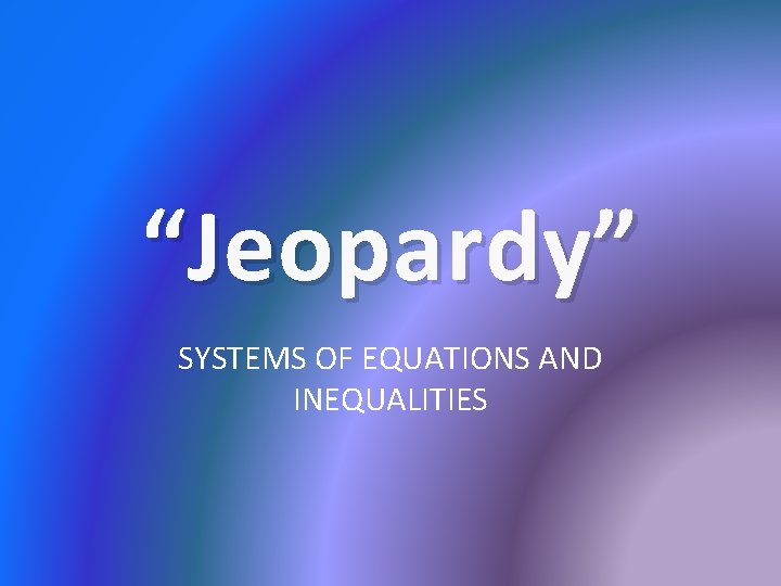 “Jeopardy” SYSTEMS OF EQUATIONS AND INEQUALITIES 