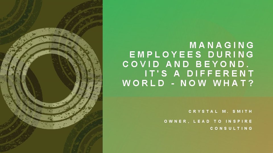 MANAGING EMPLOYEES DURING COVID AND BEYOND. IT'S A DIFFERENT WORLD - NOW WHAT? C