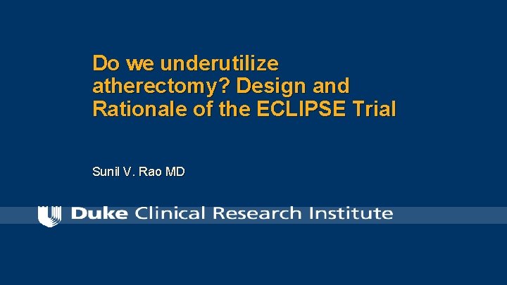 Do we underutilize atherectomy? Design and Rationale of the ECLIPSE Trial Sunil V. Rao