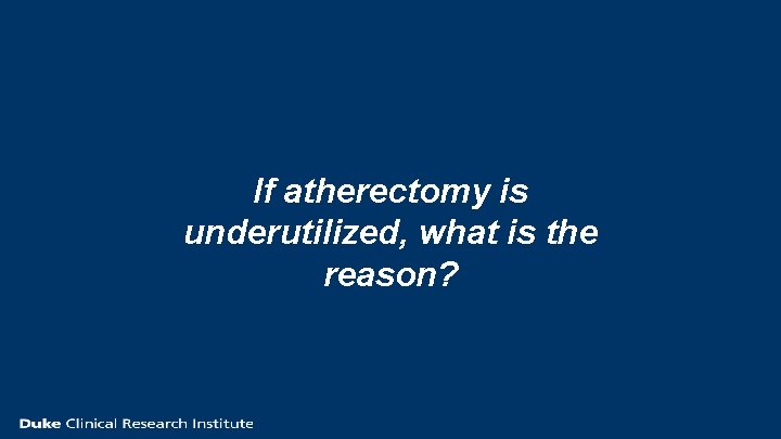 If atherectomy is underutilized, what is the reason? 