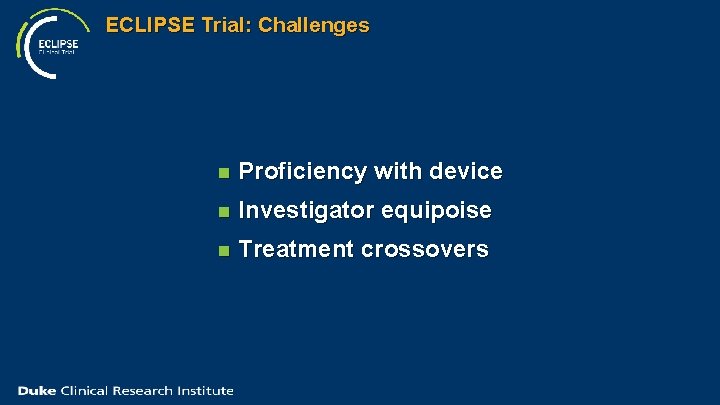 ECLIPSE Trial: Challenges n Proficiency with device n Investigator equipoise n Treatment crossovers 