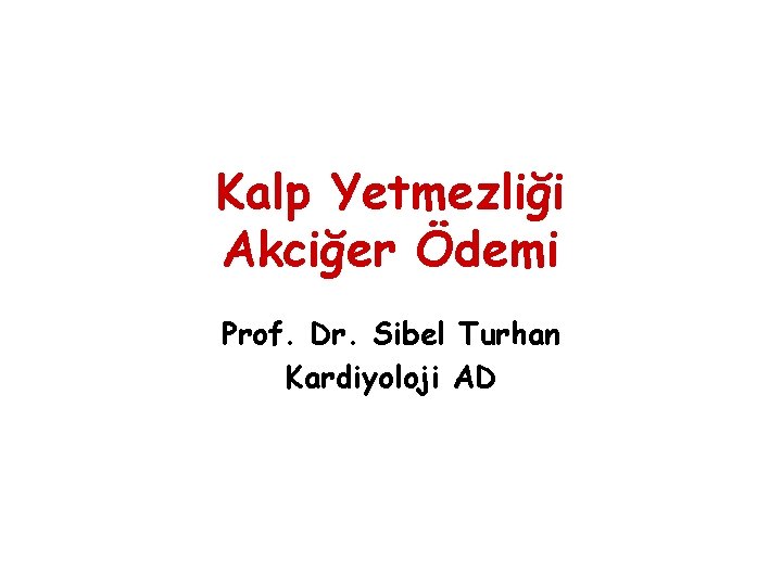 Kalp Yetmezliği Akciğer Ödemi Prof. Dr. Sibel Turhan Kardiyoloji AD 