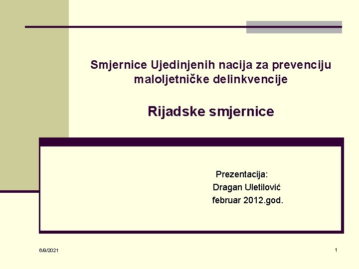 Smjernice Ujedinjenih nacija za prevenciju maloljetničke delinkvencije Rijadske smjernice Prezentacija: Dragan Uletilović februar 2012.
