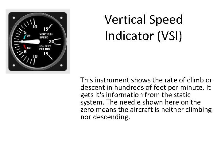 Vertical Speed Indicator (VSI) This instrument shows the rate of climb or descent in