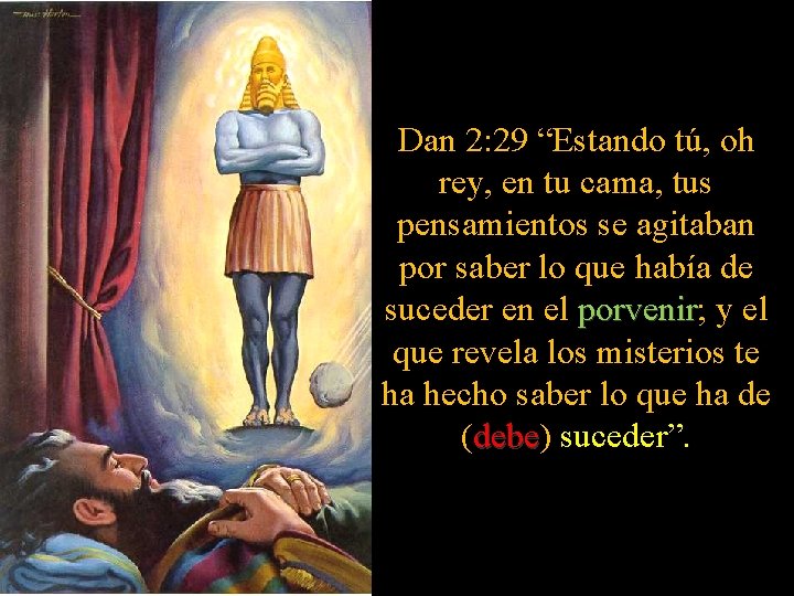 Dan 2: 29 “Estando tú, oh rey, en tu cama, tus pensamientos se agitaban