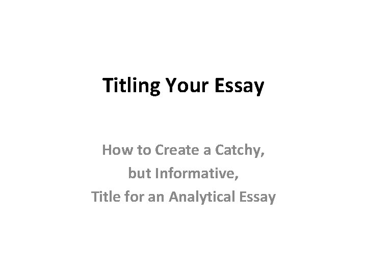 Titling Your Essay How to Create a Catchy, but Informative, Title for an Analytical