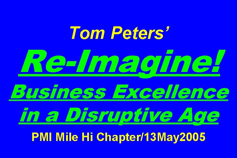 Tom Peters’ Re-Imagine! Business Excellence in a Disruptive Age PMI Mile Hi Chapter/13 May