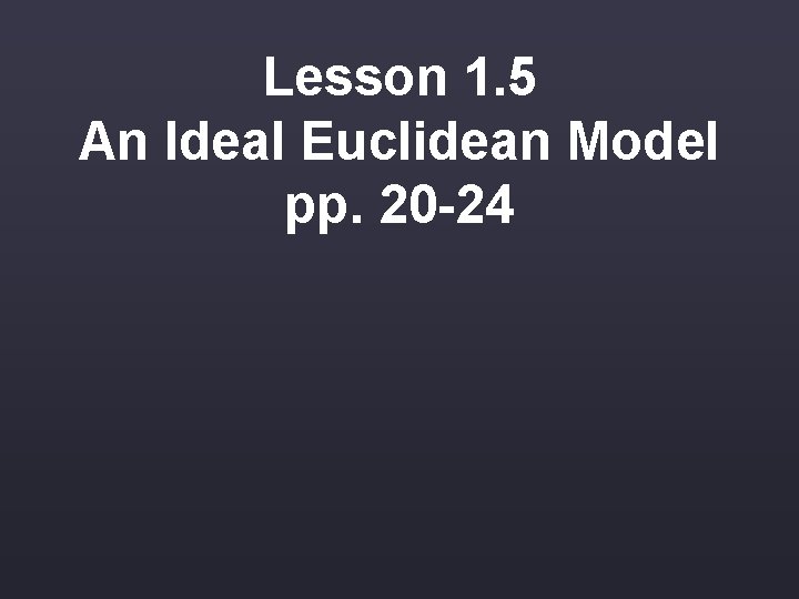 Lesson 1. 5 An Ideal Euclidean Model pp. 20 -24 