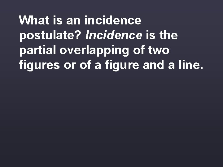 What is an incidence postulate? Incidence is the partial overlapping of two figures or