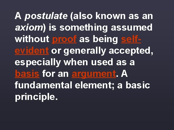 A postulate (also known as an axiom) is something assumed without proof as being