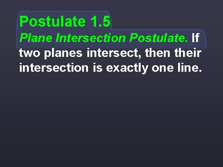 Postulate 1. 5 Plane Intersection Postulate. If two planes intersect, then their intersection is